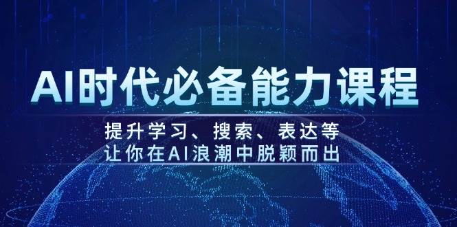 AI时代必备能力课程，提升学习、搜索、表达等，让你在AI浪潮中脱颖而出-heixxmi