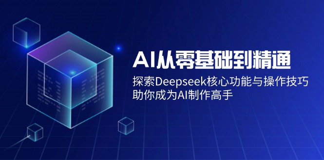 AI从零基础到精通：探索Deepseek核心功能与操作技巧，助你成为AI制作高手-heixxmi
