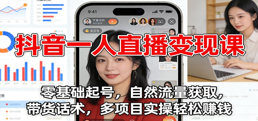 抖音一人直播变现课：零基础起号，自然流量获取，带货话术，多项目实操轻松赚钱-heixxmi