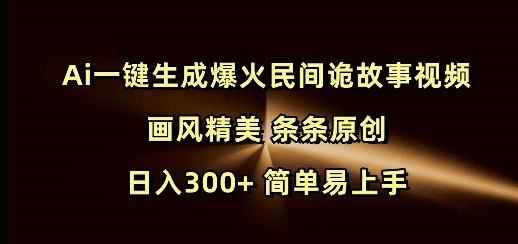 Ai一键生成爆火民间诡故事视频 画风精美 条条原创 日入300+ 简单易上手-heixxmi