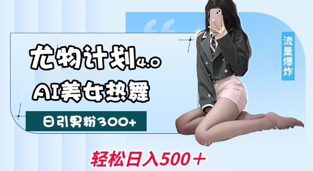 尤物计划4.0，AI美女热舞引爆流量，不限流不封号，轻松月入1W+-heixxmi