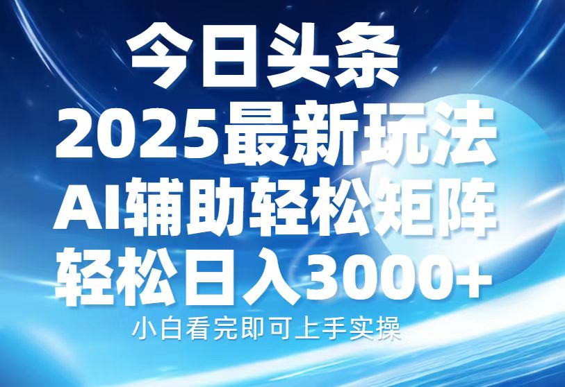 今日头条2025最新玩法，思路简单，复制粘贴，AI辅助，轻松矩阵日入3000+-heixxmi