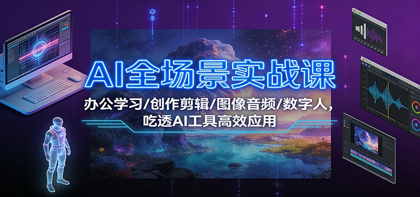 AI全场景实战课：办公学习/创作剪辑/图像音频/数字人，吃透AI工具高效应用-heixxmi