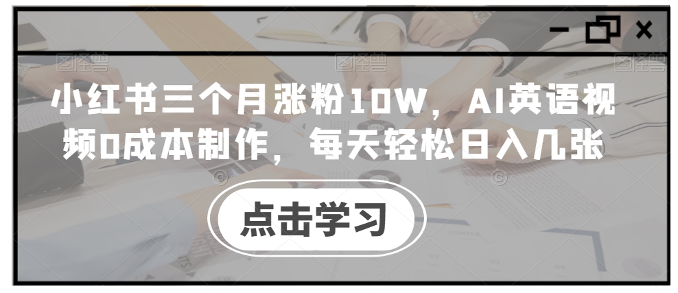 小红书三个月涨粉10W，AI英语视频0成本制作，每天轻松日入几张【揭秘】-heixxmi