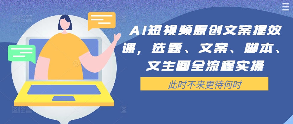 AI短视频原创文案提效课，选题、文案、脚本、文生图全流程实操-heixxmi