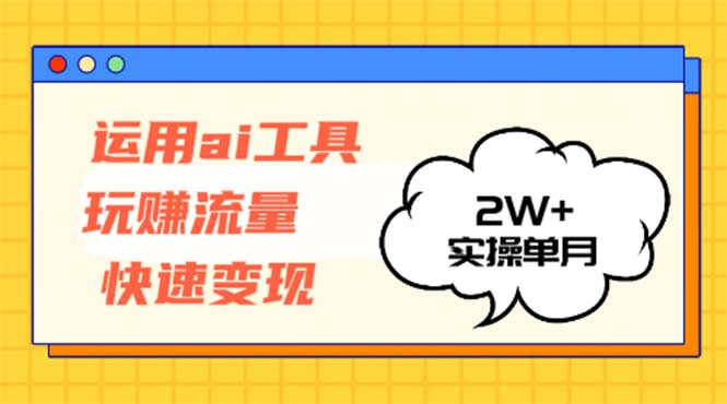 运用AI工具玩赚流量快速变现 实操单月2w+-heixxmi