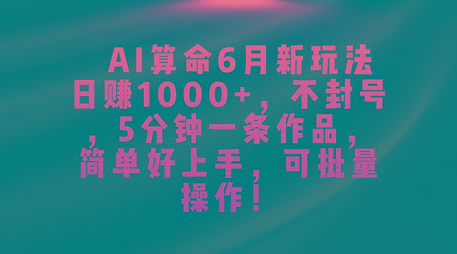 AI算命6月新玩法，日赚1000+，不封号，5分钟一条作品，简单好上手，可...-heixxmi