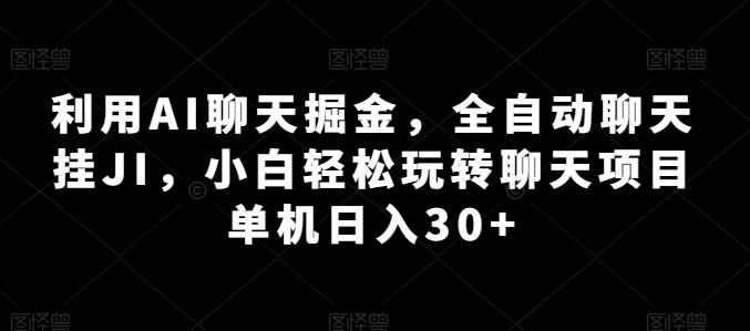 利用AI聊天掘金，全自动聊天挂JI，小白轻松玩转聊天项目 单机日入30+【揭秘】-heixxmi