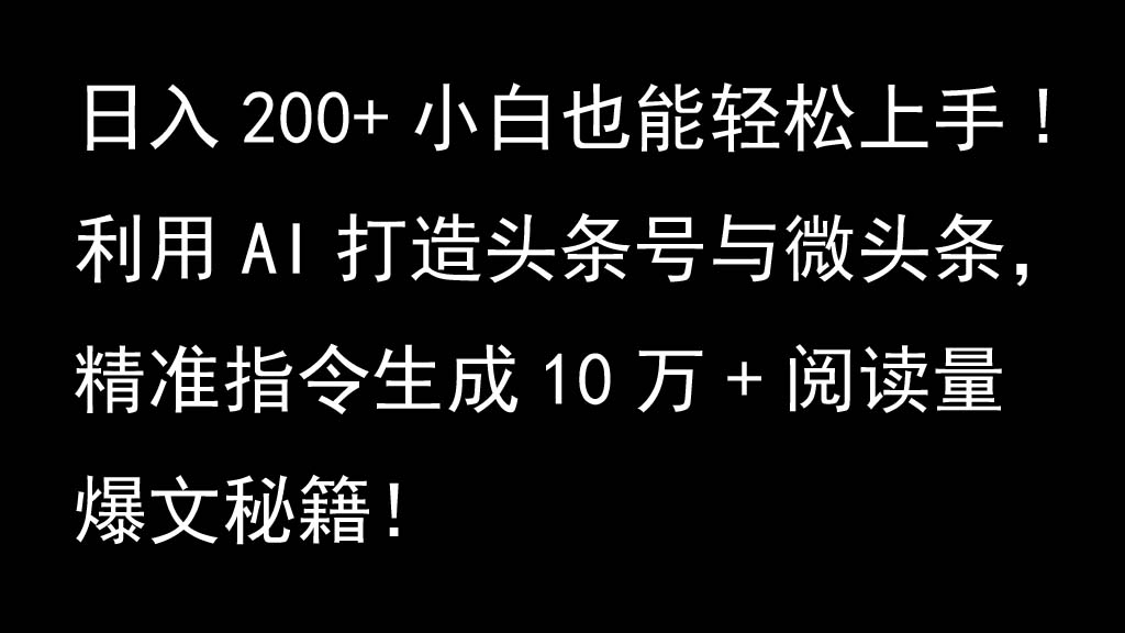 利用AI打造头条号与微头条，精准指令生成10万+阅读量爆文秘籍！日入200+小白也能轻...-heixxmi