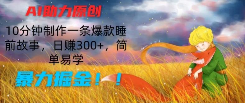 AI助力原创：10分钟制作一条爆款睡前故事，日赚300+，简单易学，暴力掘金【揭秘】-heixxmi