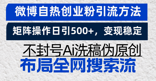 微博自热创业粉引流方法，矩阵操作日引500+，变现稳定，不封号Ai洗稿伪...-heixxmi