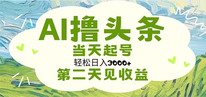 AI撸头条，轻松日入3000+无脑操作，当天起号，第二天见收益-heixxmi