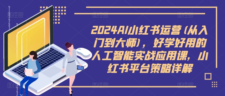 2024AI小红书运营(从入门到大师)，好学好用的人工智能实战应用课，小红书平台策略详解-heixxmi