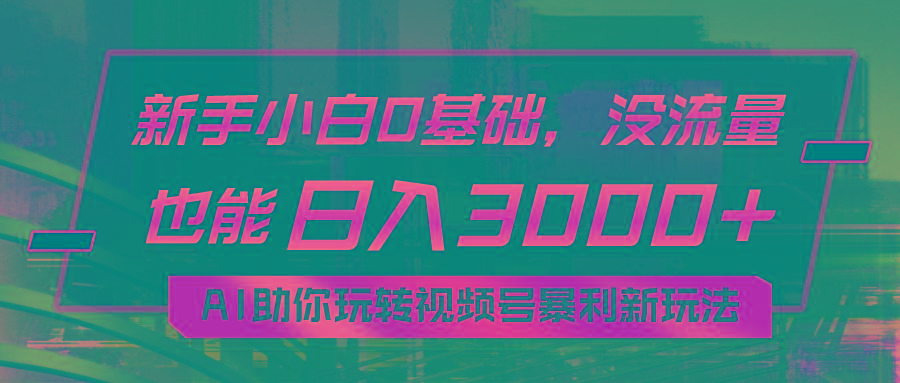 小白0基础，没流量也能日入3000+：AI助你玩转视频号暴利新玩法-heixxmi