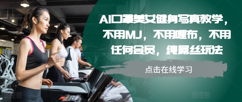AI口罩美女健身写真教学，不用MJ，不用哩布，不用任何会员，纯屌丝玩法-heixxmi