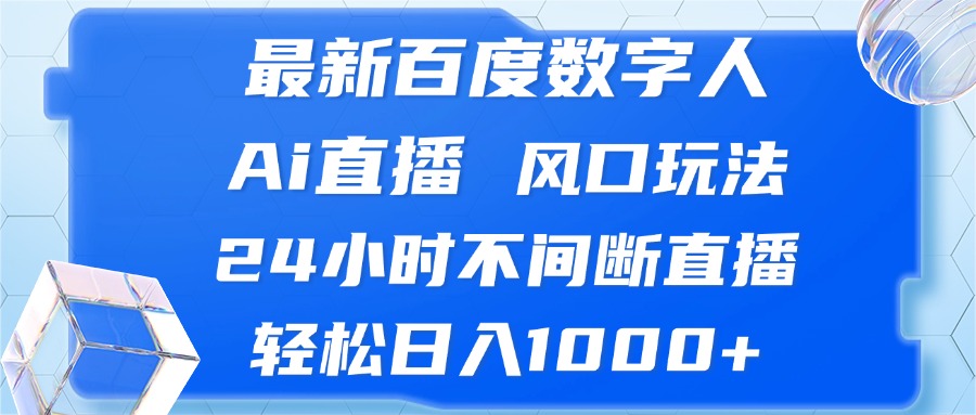 最新百度数字人Ai直播，风口玩法，24小时不间断直播，轻松日入1000+-heixxmi