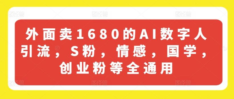 外面卖1680的AI数字人引流，S粉，情感，国学，创业粉等全通用-heixxmi