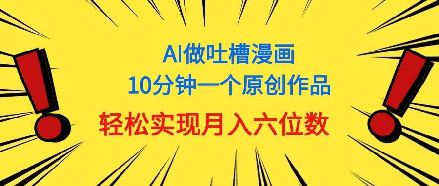 用AI做中式吐槽漫画，10分钟一个原创作品，轻松实现月入6位数-heixxmi