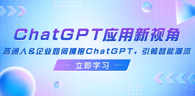ChatGPT应用新视角：普通人&企业如何拥抱ChatGPT，引领智能潮流-heixxmi