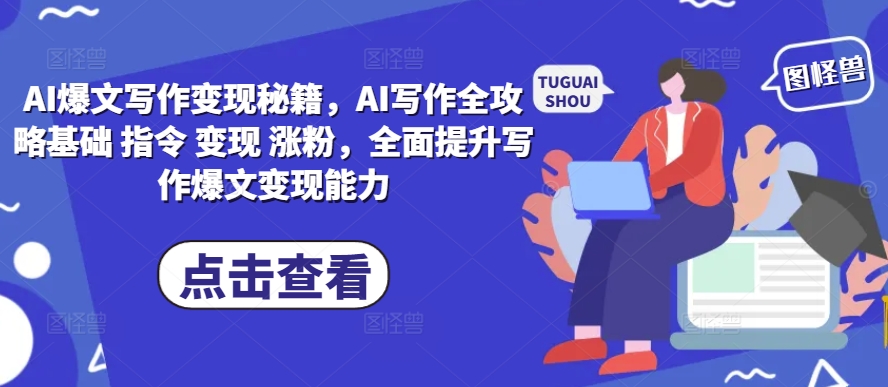AI爆文写作变现秘籍，AI写作全攻略基础 指令 变现 涨粉，全面提升写作爆文变现能力-heixxmi