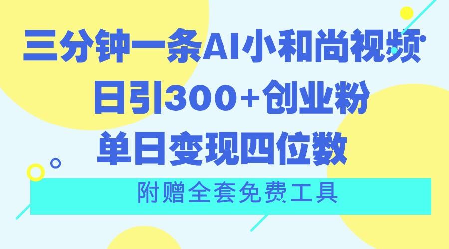 三分钟一条AI小和尚视频 ，日引300+创业粉。单日变现四位数 ，附赠全套免费工具-heixxmi