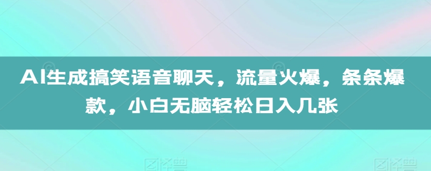 AI生成搞笑语音聊天，流量火爆，条条爆款，小白无脑轻松日入几张【揭秘】-heixxmi