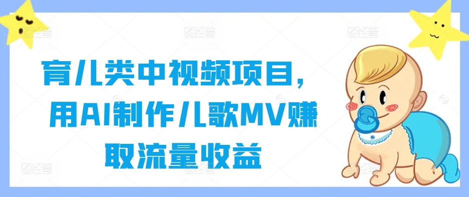 育儿类中视频项目，用AI制作儿歌MV赚取流量收益-heixxmi