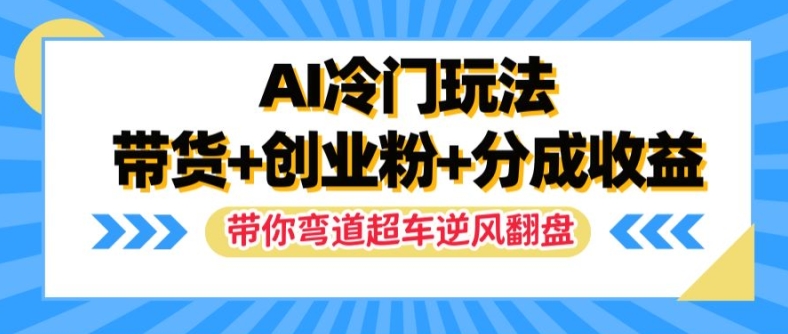 AI冷门玩法，带货+创业粉+分成收益，带你弯道超车，实现逆风翻盘【揭秘】-heixxmi