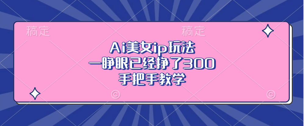 Ai美女ip玩法，一睁眼已经挣了300，手把手教学-heixxmi