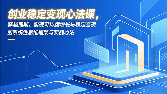 创业稳定变现心法课，穿越周期、实现可持续增长与稳定变现的系统性思维框架与实战心法-heixxmi