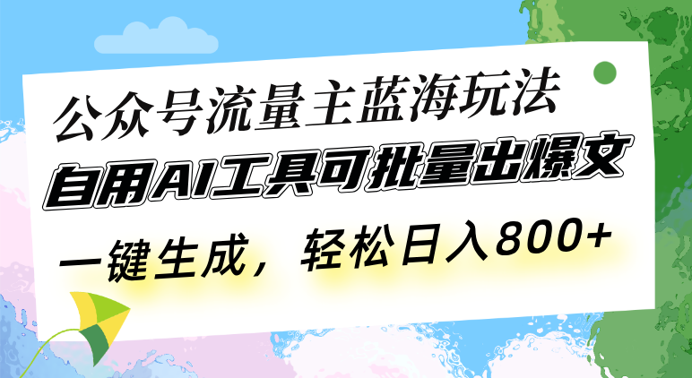 公众号流量主蓝海玩法 自用AI工具可批量出爆文，一键生成，轻松日入800-heixxmi