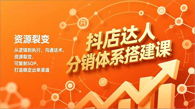抖店达人分销体系搭建课，从逻辑到执行、沟通话术、资源裂变，可复制SOP，打造稳定出单渠道-heixxmi