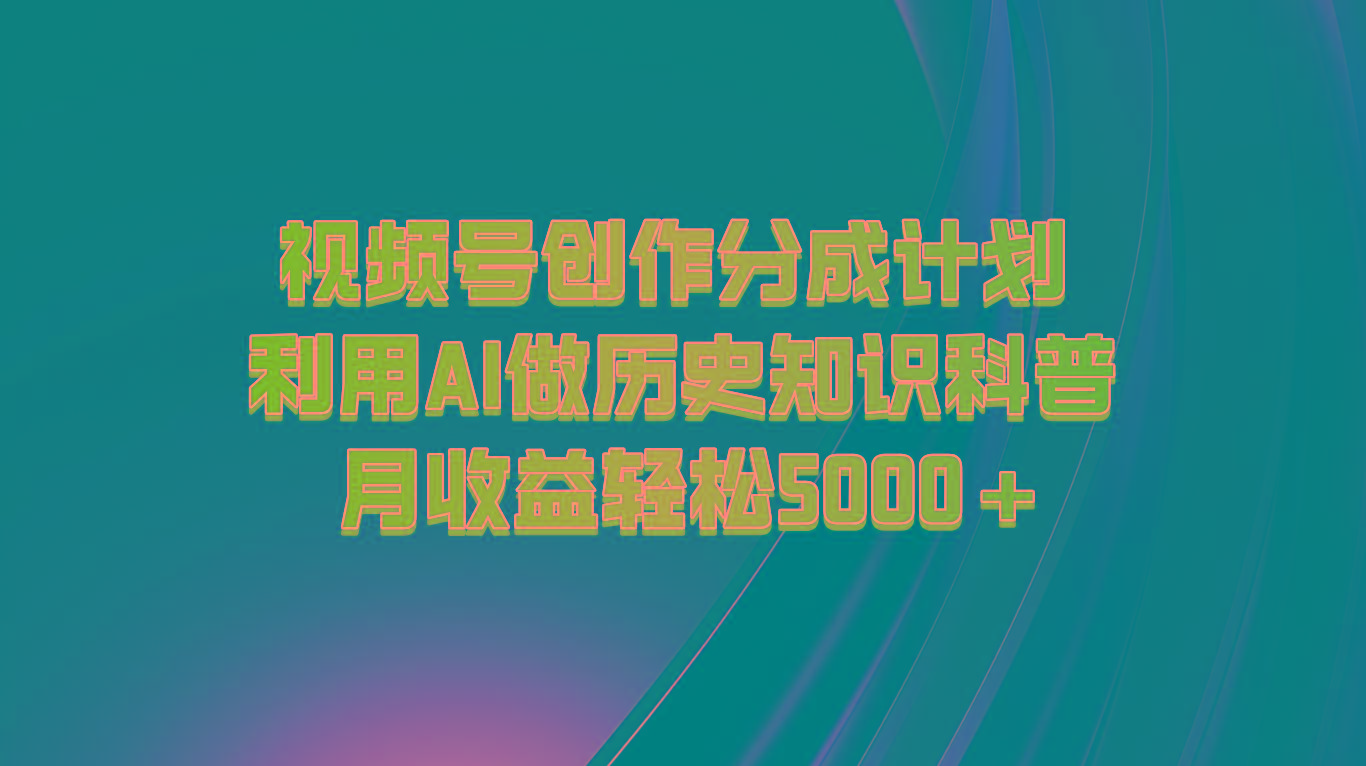 视频号创作分成计划 利用AI做历史知识科普 月收益轻松5000+-heixxmi