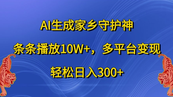 AI生成家乡守护神，条条播放10W+，多平台变现，轻松日入300+【揭秘】-heixxmi