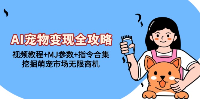 AI宠物变现全攻略：视频教程+MJ参数+指令合集，挖掘萌宠市场无限商机-heixxmi