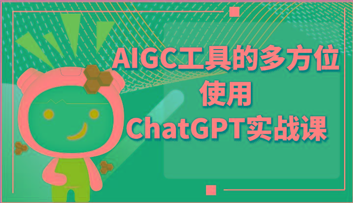 ai掘金系列课程-AIGC工具的多方位使用ChatGPT实战课-heixxmi