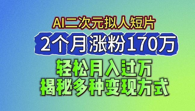 2024最新蓝海AI生成二次元拟人短片，2个月涨粉170万，揭秘多种变现方式【揭秘】-heixxmi