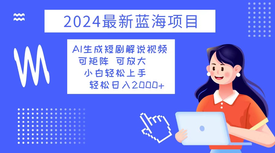 2024最新蓝海项目 AI生成短剧解说视频 小白轻松上手 日入2000+-heixxmi