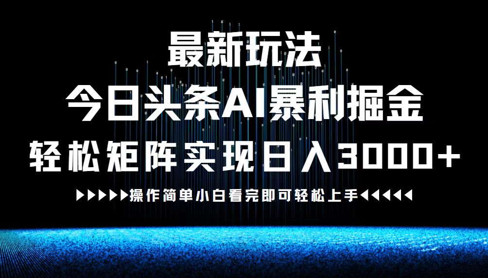 最新今日头条AI暴利掘金玩法，轻松矩阵日入3000+-heixxmi