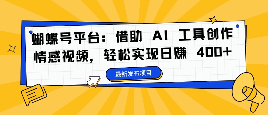 蝴蝶号平台：借助 AI 工具创作情感视频，轻松实现日赚 400+【揭秘】-heixxmi