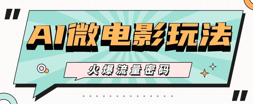 最近爆火的AI微电影玩法，零门槛新手也能制作原创作品，多种变现方式【视频+工具】-heixxmi
