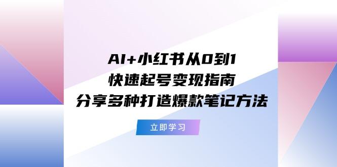 AI+小红书从0到1快速起号变现指南：分享多种打造爆款笔记方法-heixxmi