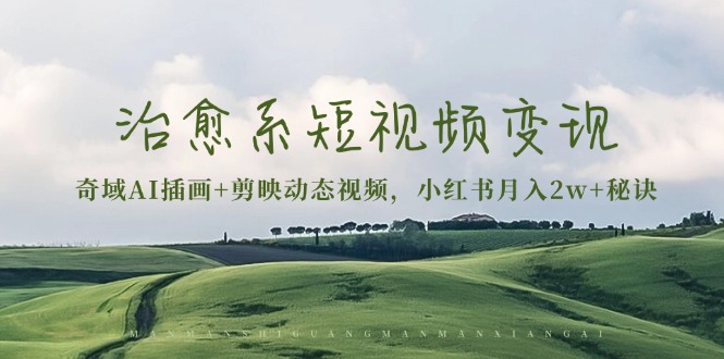 治愈系短视频变现：奇域AI插画+剪映动态视频，小红书月入2w+秘诀-heixxmi