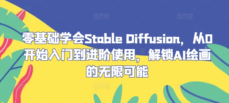 零基础学会Stable Diffusion，从0开始入门到进阶使用，解锁AI绘画的无限可能-heixxmi
