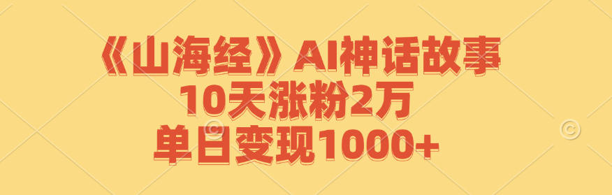 《山海经》AI神话故事，10天涨粉2万，单日变现1000+-heixxmi