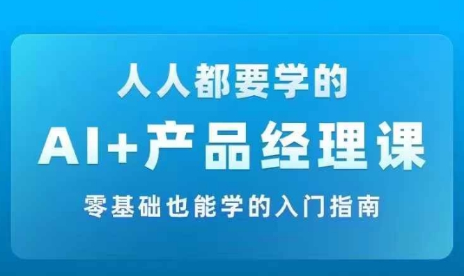 AI +产品经理实战项目必修课，从零到一教你学ai，零基础也能学的入门指南-heixxmi