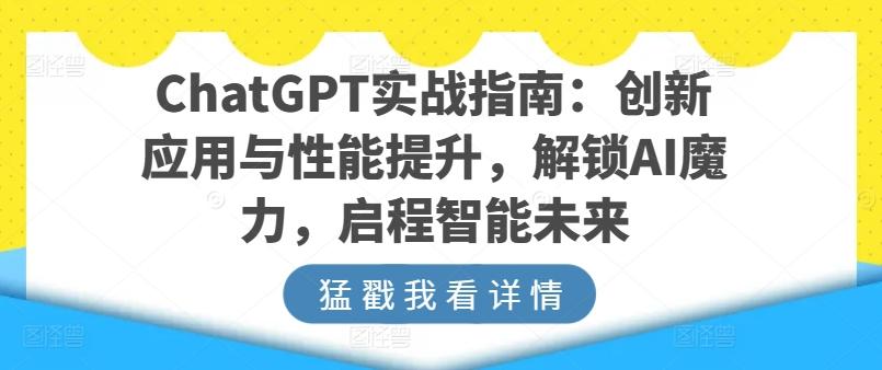ChatGPT实战指南：创新应用与性能提升，解锁AI魔力，启程智能未来-heixxmi