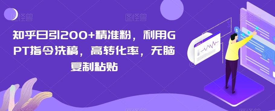 知乎日引200+精准粉，利用GPT指令洗稿，高转化率，无脑复制粘贴-heixxmi