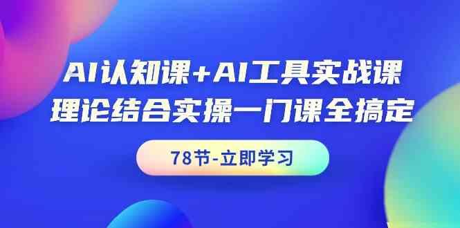 AI认知课+AI工具实战课，理论结合实操一门课全搞定(78节)-heixxmi