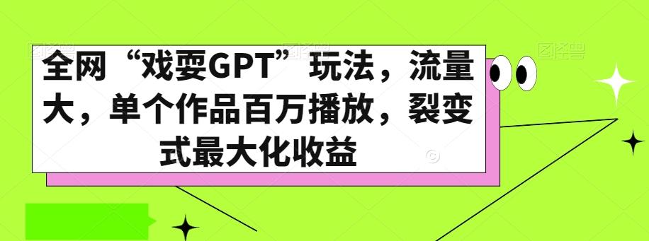 全网“戏耍GPT”玩法，流量大，单个作品百万播放，裂变式最大化收益【揭秘】-heixxmi